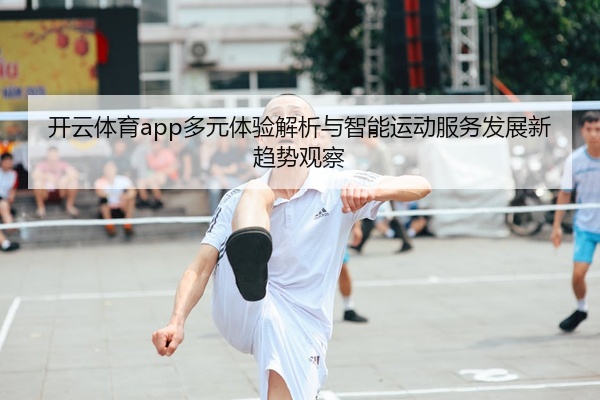 开云体育app多元体验解析与智能运动服务发展新趋势观察