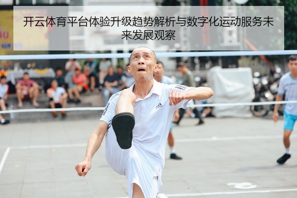 开云体育平台体验升级趋势解析与数字化运动服务未来发展观察